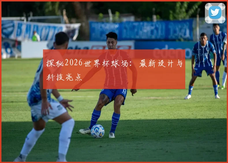 探秘2026世界杯球场：最新设计与科技亮点