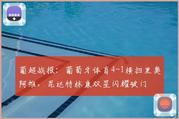 葡超战报：葡萄牙体育4-1横扫里奥阿维，昆达特林康双星闪耀破门